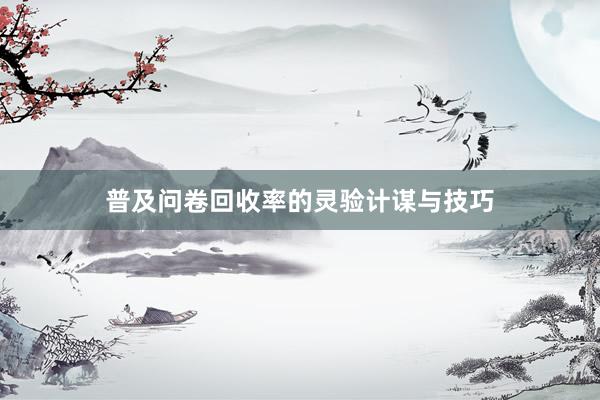 普及问卷回收率的灵验计谋与技巧