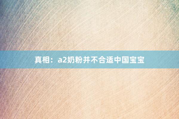 真相：a2奶粉并不合适中国宝宝