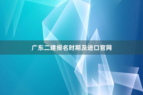 广东二建报名时期及进口官网