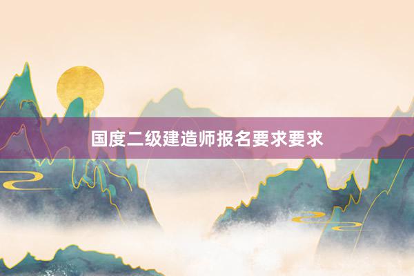 国度二级建造师报名要求要求