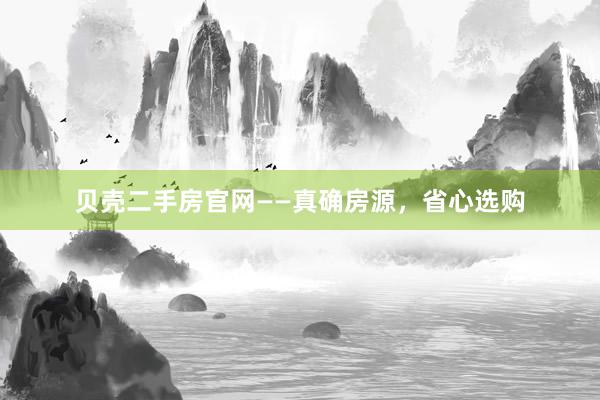 贝壳二手房官网——真确房源，省心选购