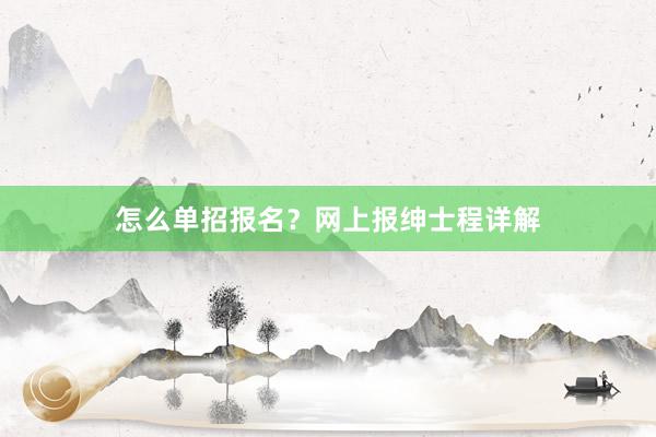 怎么单招报名？网上报绅士程详解