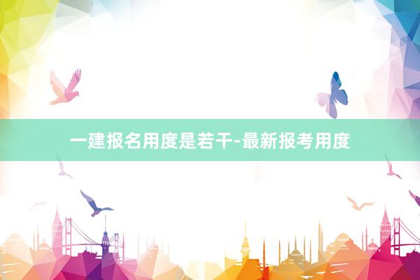 一建报名用度是若干-最新报考用度