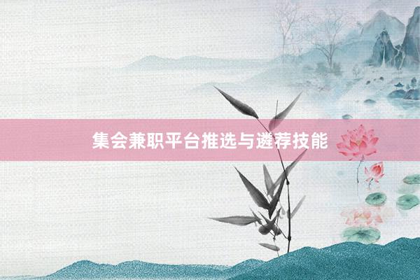 集会兼职平台推选与遴荐技能