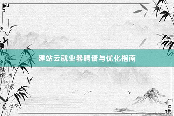 建站云就业器聘请与优化指南
