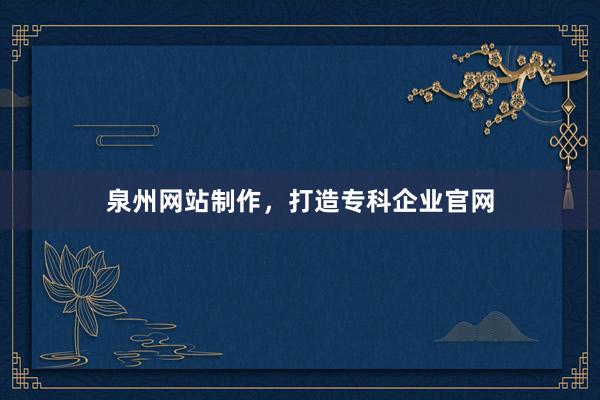 泉州网站制作，打造专科企业官网