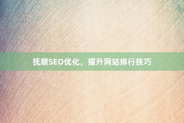 抚顺SEO优化，擢升网站排行技巧