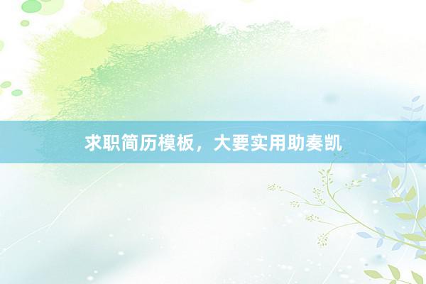 求职简历模板，大要实用助奏凯
