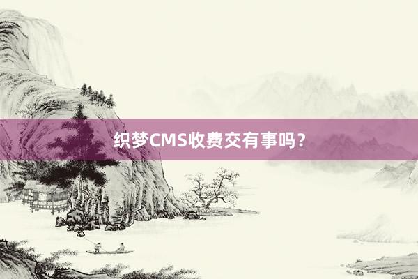 织梦CMS收费交有事吗？