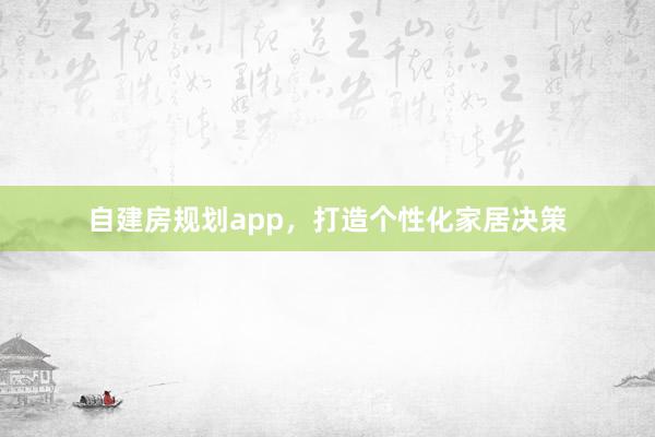 自建房规划app，打造个性化家居决策