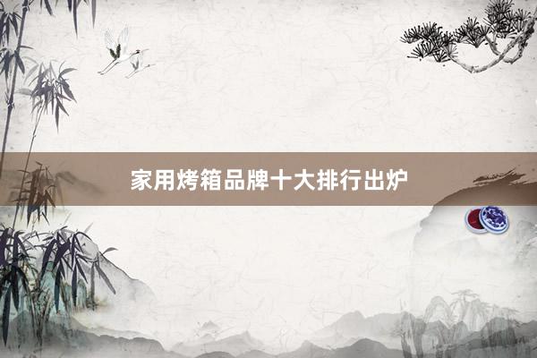 家用烤箱品牌十大排行出炉