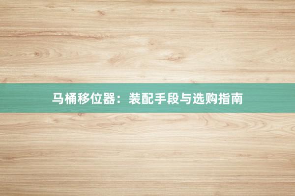 马桶移位器：装配手段与选购指南