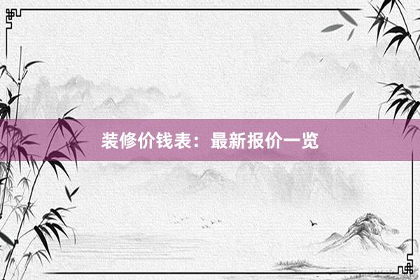 装修价钱表：最新报价一览