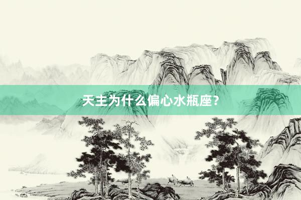 天主为什么偏心水瓶座？