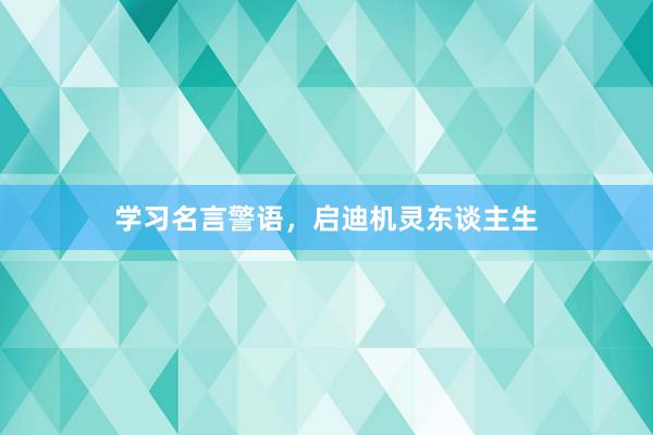 学习名言警语，启迪机灵东谈主生