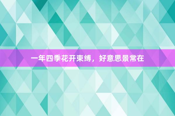 一年四季花开束缚，好意思景常在