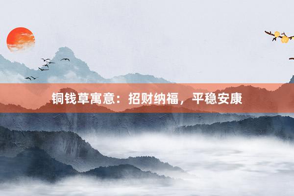 铜钱草寓意：招财纳福，平稳安康