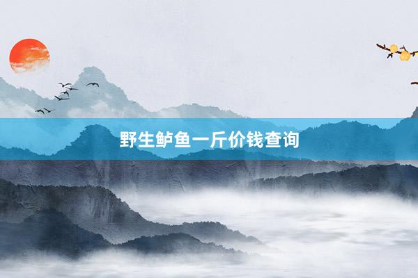 野生鲈鱼一斤价钱查询
