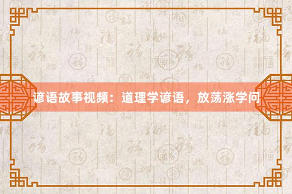 谚语故事视频:道理学谚语,放荡涨学问